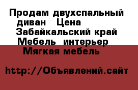 Продам двухспальный диван › Цена ­ 6 000 - Забайкальский край Мебель, интерьер » Мягкая мебель   